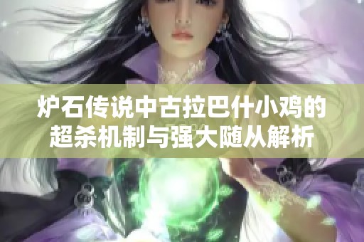 炉石传说中古拉巴什小鸡的超杀机制与强大随从解析