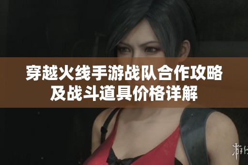 穿越火线手游战队合作攻略及战斗道具价格详解