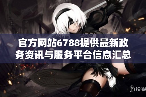 官方网站6788提供最新政务资讯与服务平台信息汇总