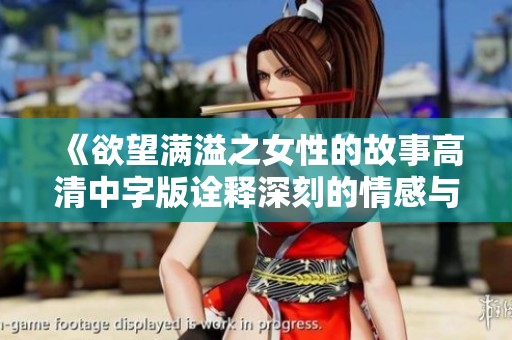 《欲望满溢之女性的故事高清中字版诠释深刻的情感与人生》