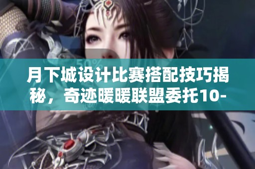 月下城设计比赛搭配技巧揭秘，奇迹暖暖联盟委托10-4高分攻略分享