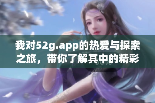 我对52g.app的热爱与探索之旅，带你了解其中的精彩内容