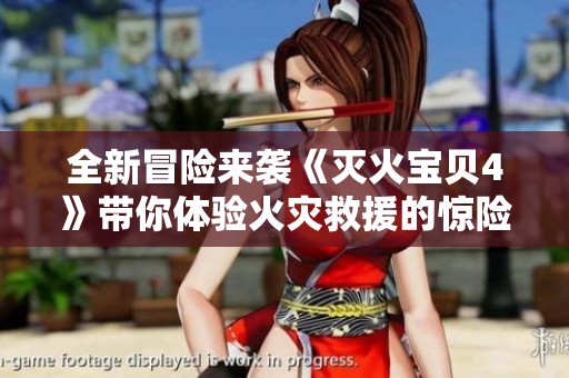 全新冒险来袭《灭火宝贝4》带你体验火灾救援的惊险与感动