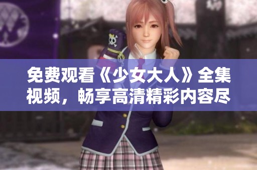 免费观看《少女大人》全集视频，畅享高清精彩内容尽在这里！