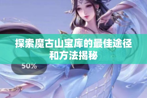 探索魔古山宝库的最佳途径和方法揭秘