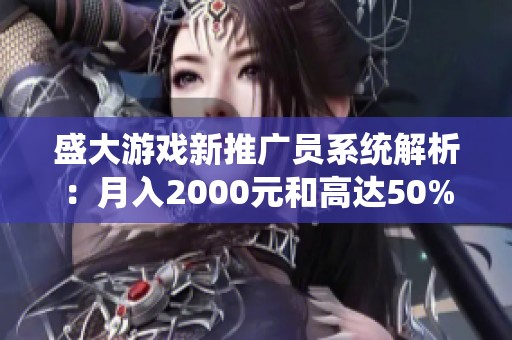 盛大游戏新推广员系统解析：月入2000元和高达50%分红揭秘