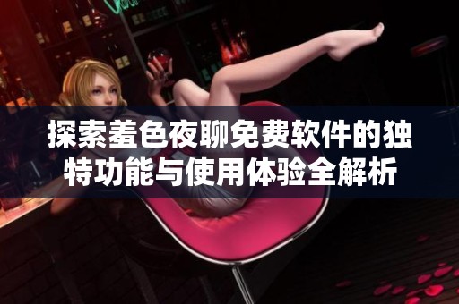 探索羞色夜聊免费软件的独特功能与使用体验全解析