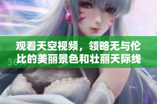 观看天空视频，领略无与伦比的美丽景色和壮丽天际线的魅力