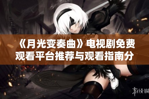 《月光变奏曲》电视剧免费观看平台推荐与观看指南分享