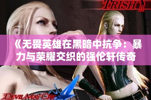 《无畏英雄在黑暗中抗争：暴力与荣耀交织的强伦轩传奇》