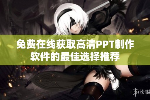 免费在线获取高清PPT制作软件的最佳选择推荐