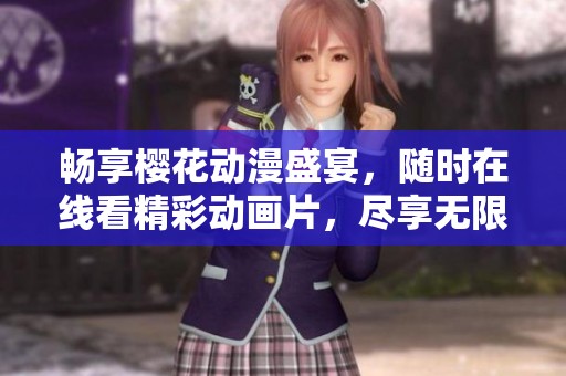 畅享樱花动漫盛宴，随时在线看精彩动画片，尽享无限乐趣！