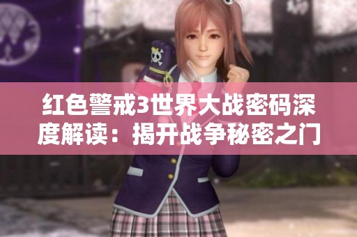 红色警戒3世界大战密码深度解读：揭开战争秘密之门的神秘面纱
