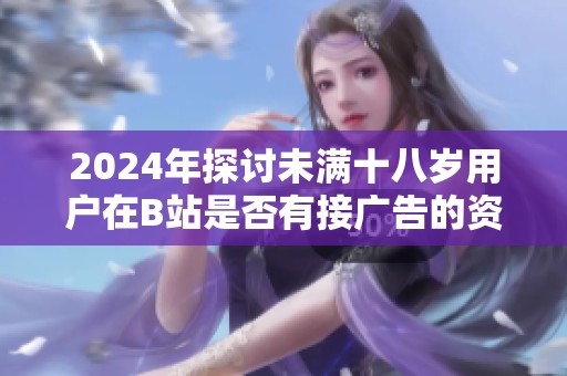 2024年探讨未满十八岁用户在B站是否有接广告的资格与限制