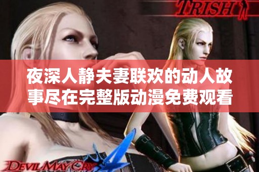 夜深人静夫妻联欢的动人故事尽在完整版动漫免费观看中享受奇妙时光