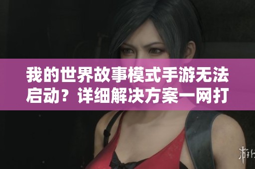 我的世界故事模式手游无法启动？详细解决方案一网打尽