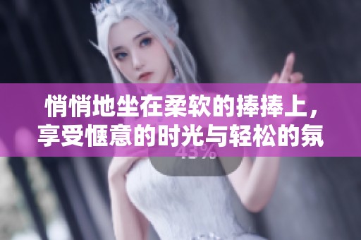 悄悄地坐在柔软的捧捧上，享受惬意的时光与轻松的氛围