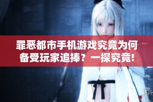 罪恶都市手机游戏究竟为何备受玩家追捧？一探究竟!