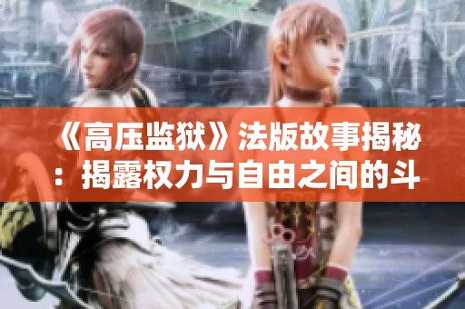 《高压监狱》法版故事揭秘：揭露权力与自由之间的斗争与挣扎