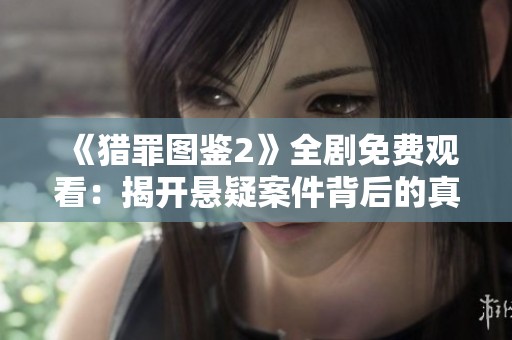 《猎罪图鉴2》全剧免费观看：揭开悬疑案件背后的真相与秘密