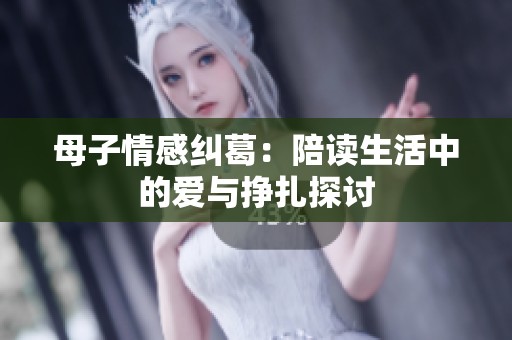 母子情感纠葛：陪读生活中的爱与挣扎探讨