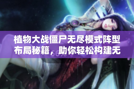 植物大战僵尸无尽模式阵型布局秘籍，助你轻松构建无敌防线