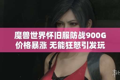 魔兽世界怀旧服防战900G价格暴涨 无能狂怒引发玩家热议