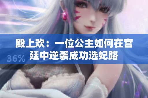 殿上欢：一位公主如何在宫廷中逆袭成功选妃路