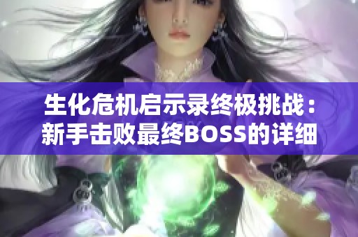 生化危机启示录终极挑战：新手击败最终BOSS的详细攻略解析