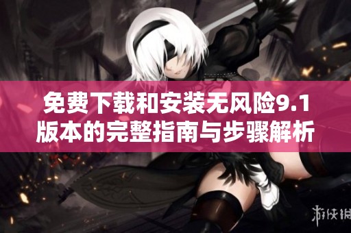 免费下载和安装无风险9.1版本的完整指南与步骤解析