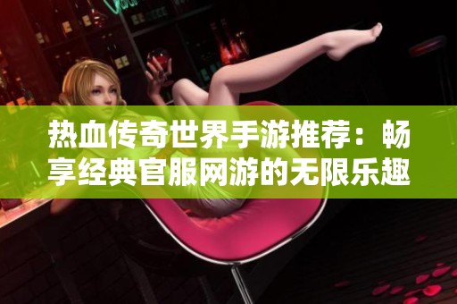 热血传奇世界手游推荐：畅享经典官服网游的无限乐趣