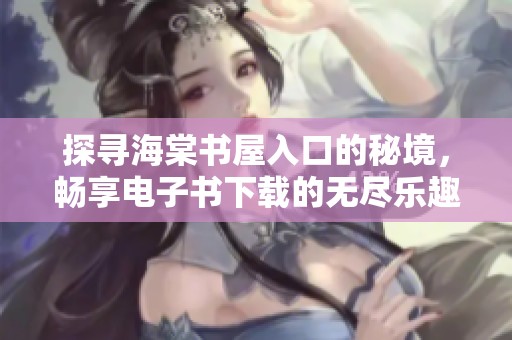 探寻海棠书屋入口的秘境，畅享电子书下载的无尽乐趣
