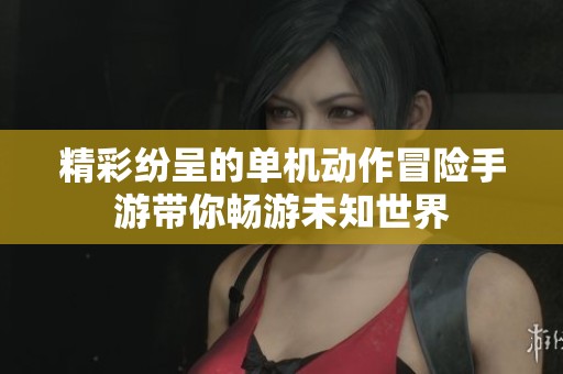 精彩纷呈的单机动作冒险手游带你畅游未知世界