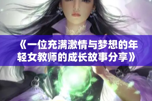 《一位充满激情与梦想的年轻女教师的成长故事分享》