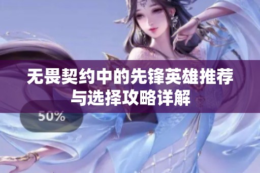 无畏契约中的先锋英雄推荐与选择攻略详解