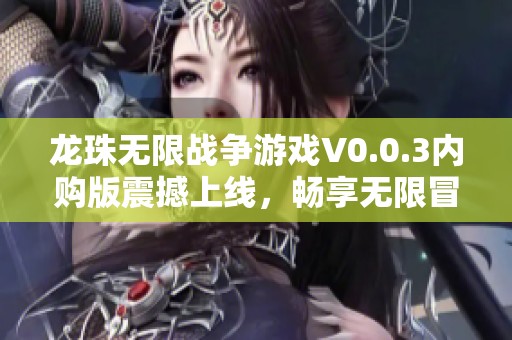 龙珠无限战争游戏V0.0.3内购版震撼上线，畅享无限冒险体验