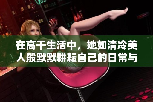 在高干生活中，她如清冷美人般默默耕耘自己的日常与梦想