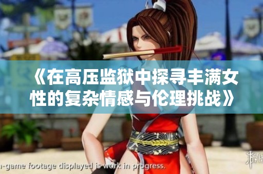 《在高压监狱中探寻丰满女性的复杂情感与伦理挑战》