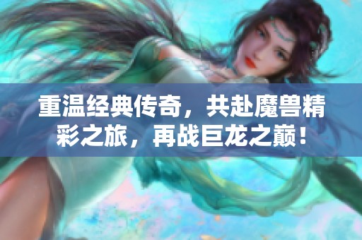 重温经典传奇，共赴魔兽精彩之旅，再战巨龙之巅！