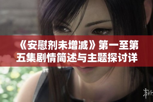 《安慰剂未增减》第一至第五集剧情简述与主题探讨详细解析