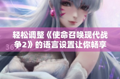 轻松调整《使命召唤现代战争2》的语言设置让你畅享中文游戏体验