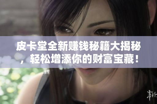 皮卡堂全新赚钱秘籍大揭秘，轻松增添你的财富宝藏！