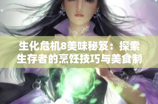 生化危机8美味秘笈：探索生存者的烹饪技巧与美食制作全攻略