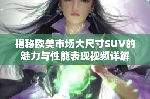 揭秘欧美市场大尺寸SUV的魅力与性能表现视频详解