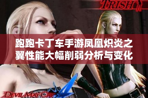 跑跑卡丁车手游凤凰炽炎之翼性能大幅削弱分析与变化解读
