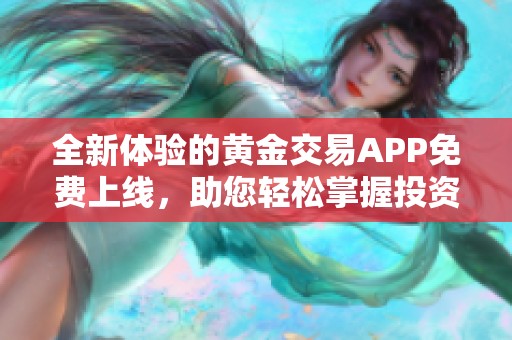全新体验的黄金交易APP免费上线，助您轻松掌握投资机会