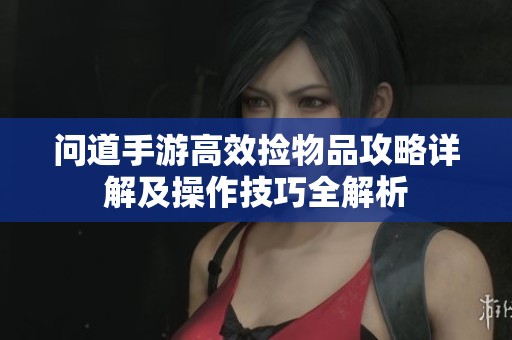 问道手游高效捡物品攻略详解及操作技巧全解析