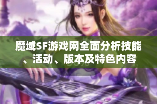 魔域SF游戏网全面分析技能、活动、版本及特色内容