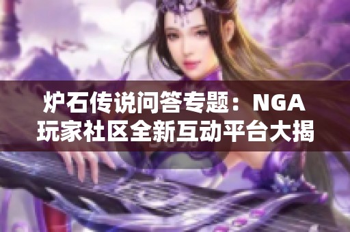 炉石传说问答专题：NGA玩家社区全新互动平台大揭秘