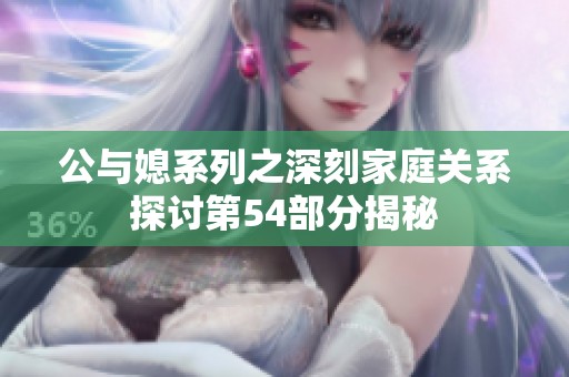 公与媳系列之深刻家庭关系探讨第54部分揭秘